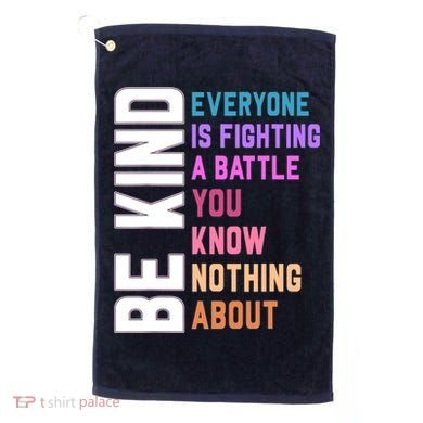 Be Kind Everyone Is Fighting A Battle You Know Nothing About Golf Towel