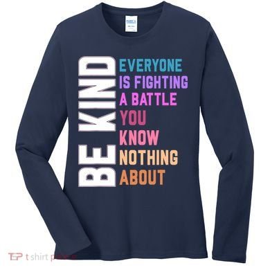 Be Kind Everyone Is Fighting A Battle You Know Nothing About Women's Long Sleeve Shirt