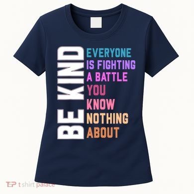 Be Kind Everyone Is Fighting A Battle You Know Nothing About Women's T-Shirt