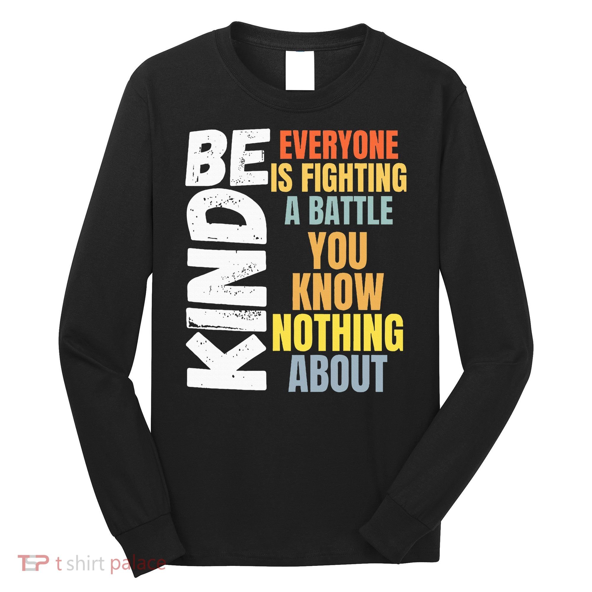 Be Kind Everyone Is Fighting A Battle You Know Nothing About Long Sleeve Shirt