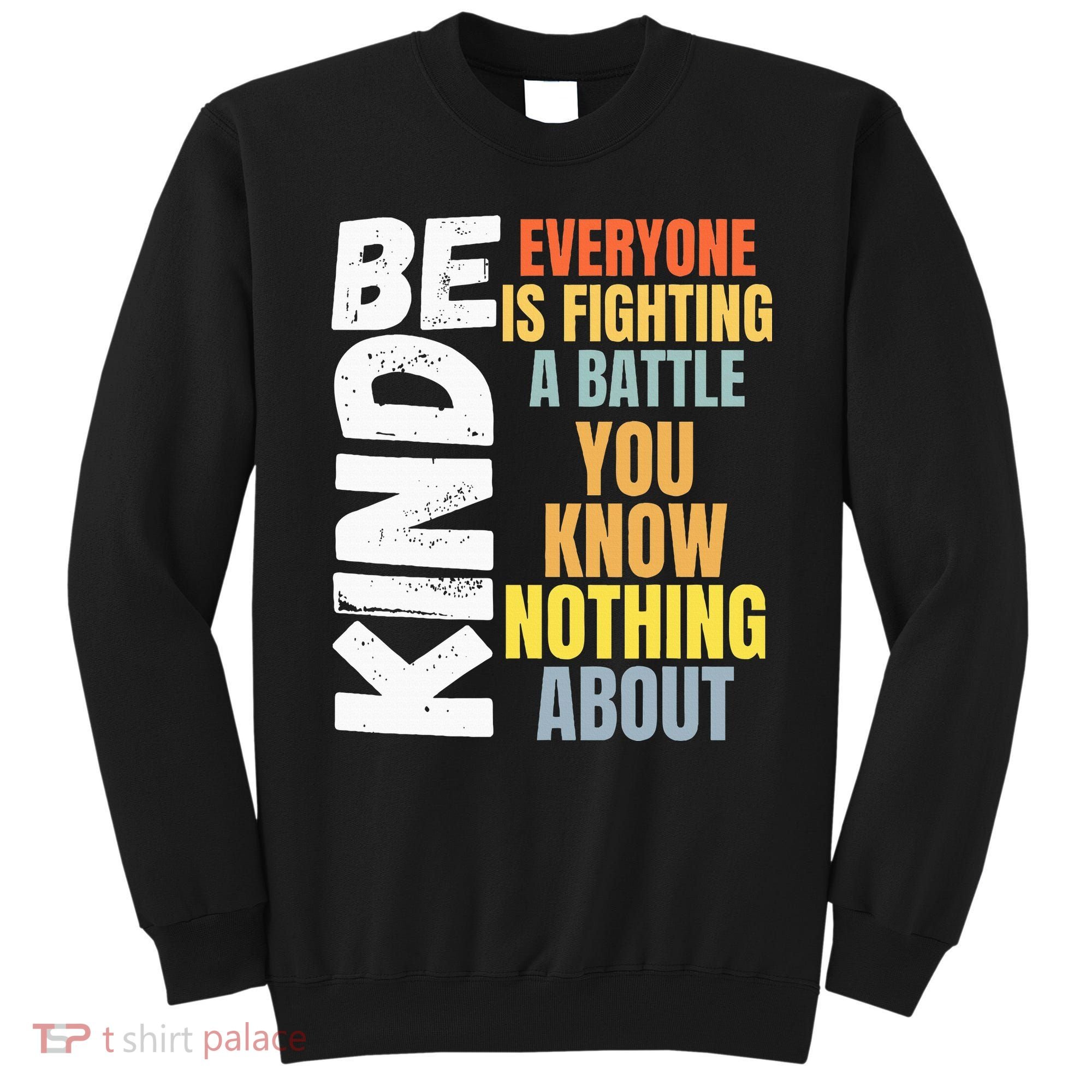 Be Kind Everyone Is Fighting A Battle You Know Nothing About Sweatshirt