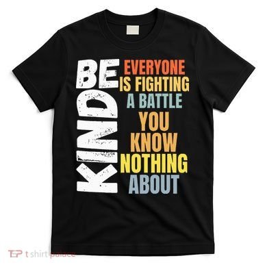 Be Kind Everyone Is Fighting A Battle You Know Nothing About T-Shirt