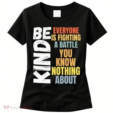 Be Kind Everyone Is Fighting A Battle You Know Nothing About Women's T-Shirt