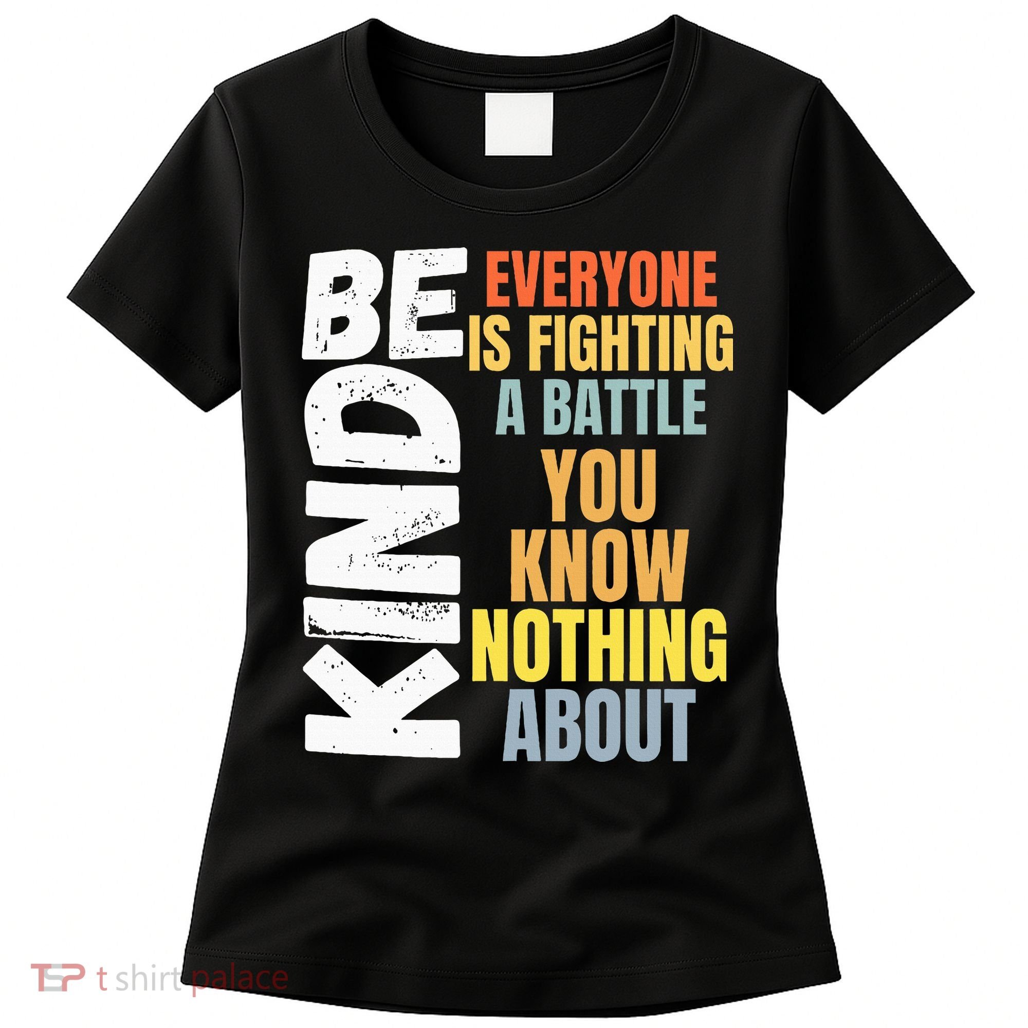 Be Kind Everyone Is Fighting A Battle You Know Nothing About Women's T-Shirt