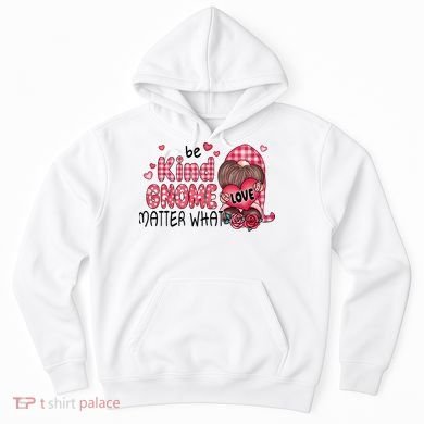 Be Kind Gnome Matter What Valentines Gift For Valentine Day Hoodie