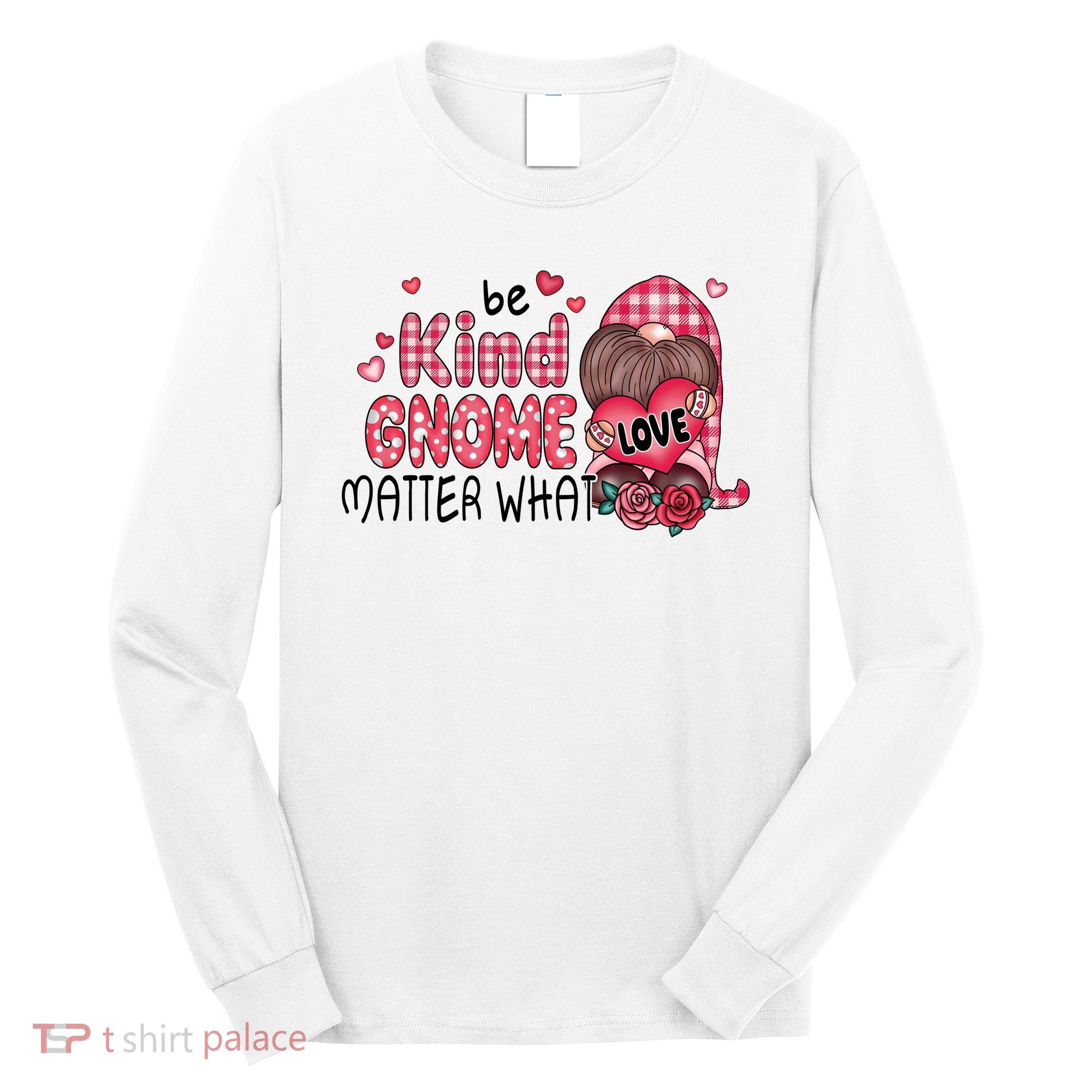 Be Kind Gnome Matter What Valentines Gift For Valentine Day Long Sleeve Shirt