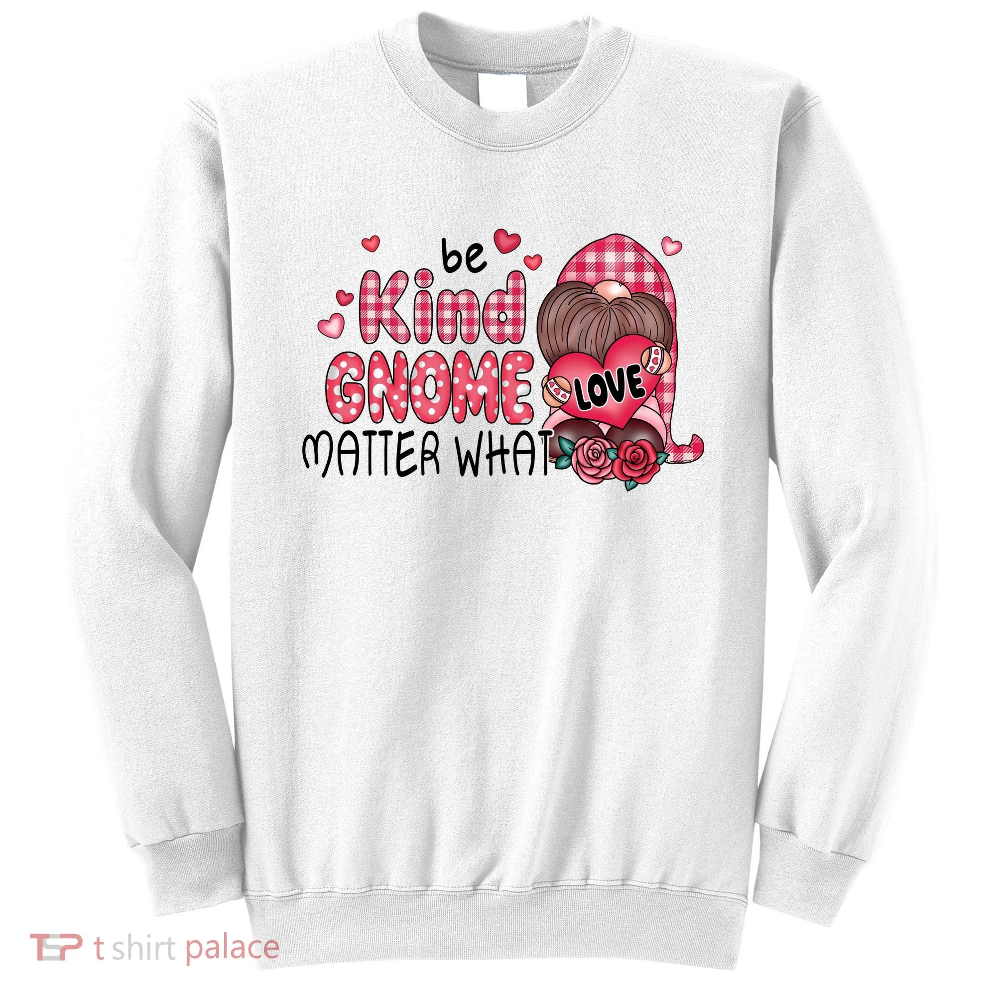 Be Kind Gnome Matter What Valentines Gift For Valentine Day Sweatshirt