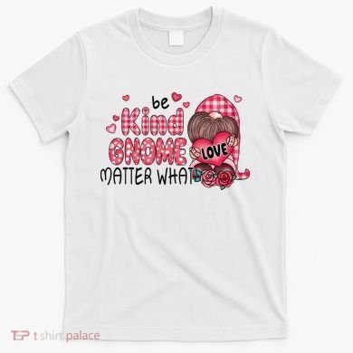 Be Kind Gnome Matter What Valentines Gift For Valentine Day T-Shirt