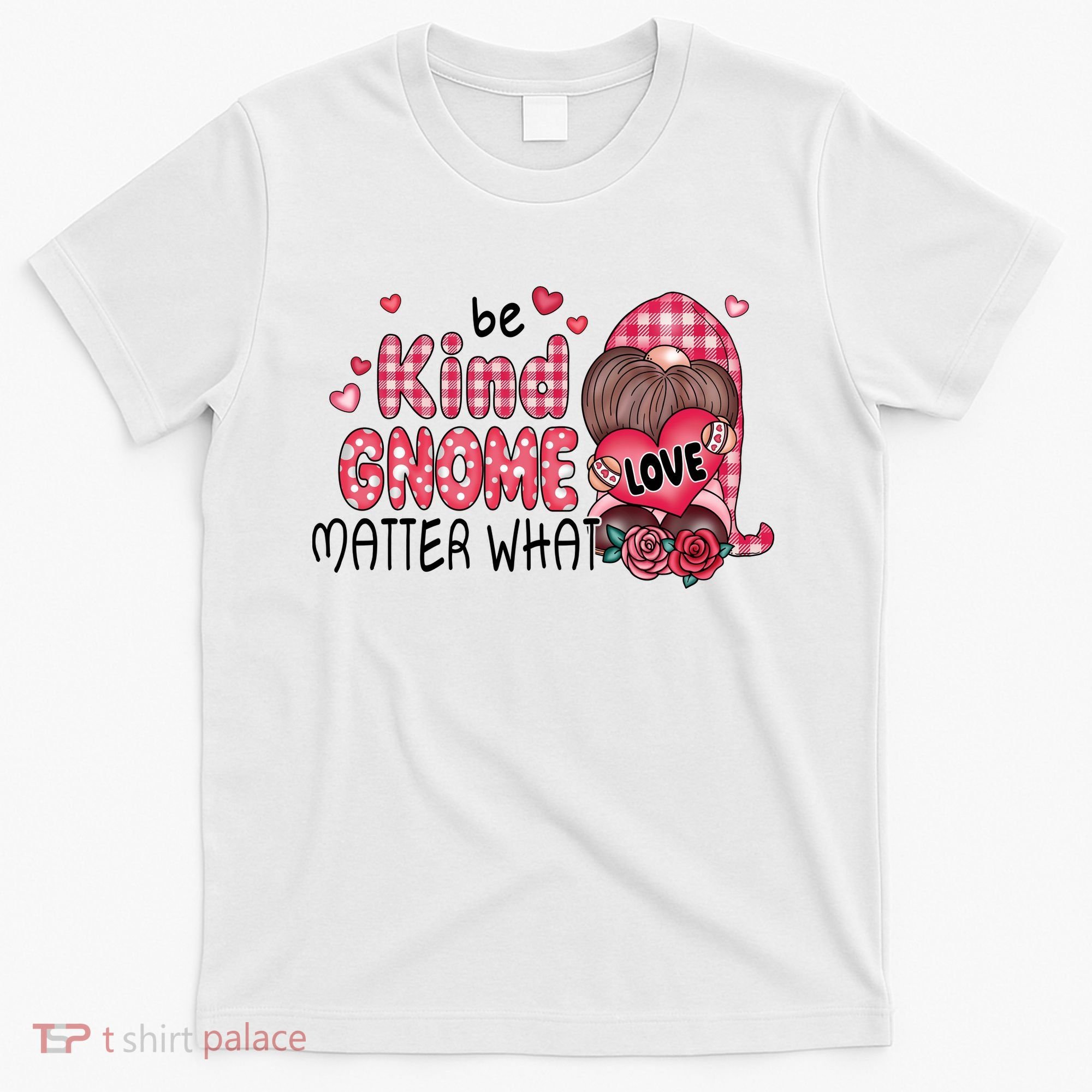 Be Kind Gnome Matter What Valentines Gift For Valentine Day T-Shirt