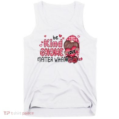 Be Kind Gnome Matter What Valentines Gift For Valentine Day Tank Top