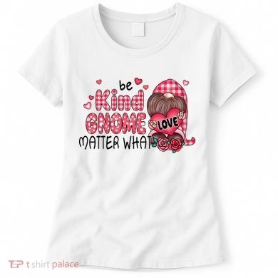 Be Kind Gnome Matter What Valentines Gift For Valentine Day Women's T-Shirt