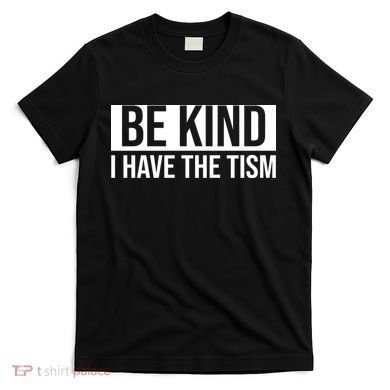 Be Kind I Have The Tism T-Shirt