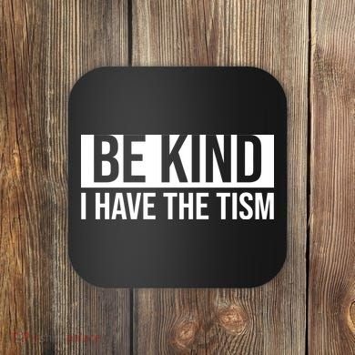 Be Kind I Have The Tism Coaster