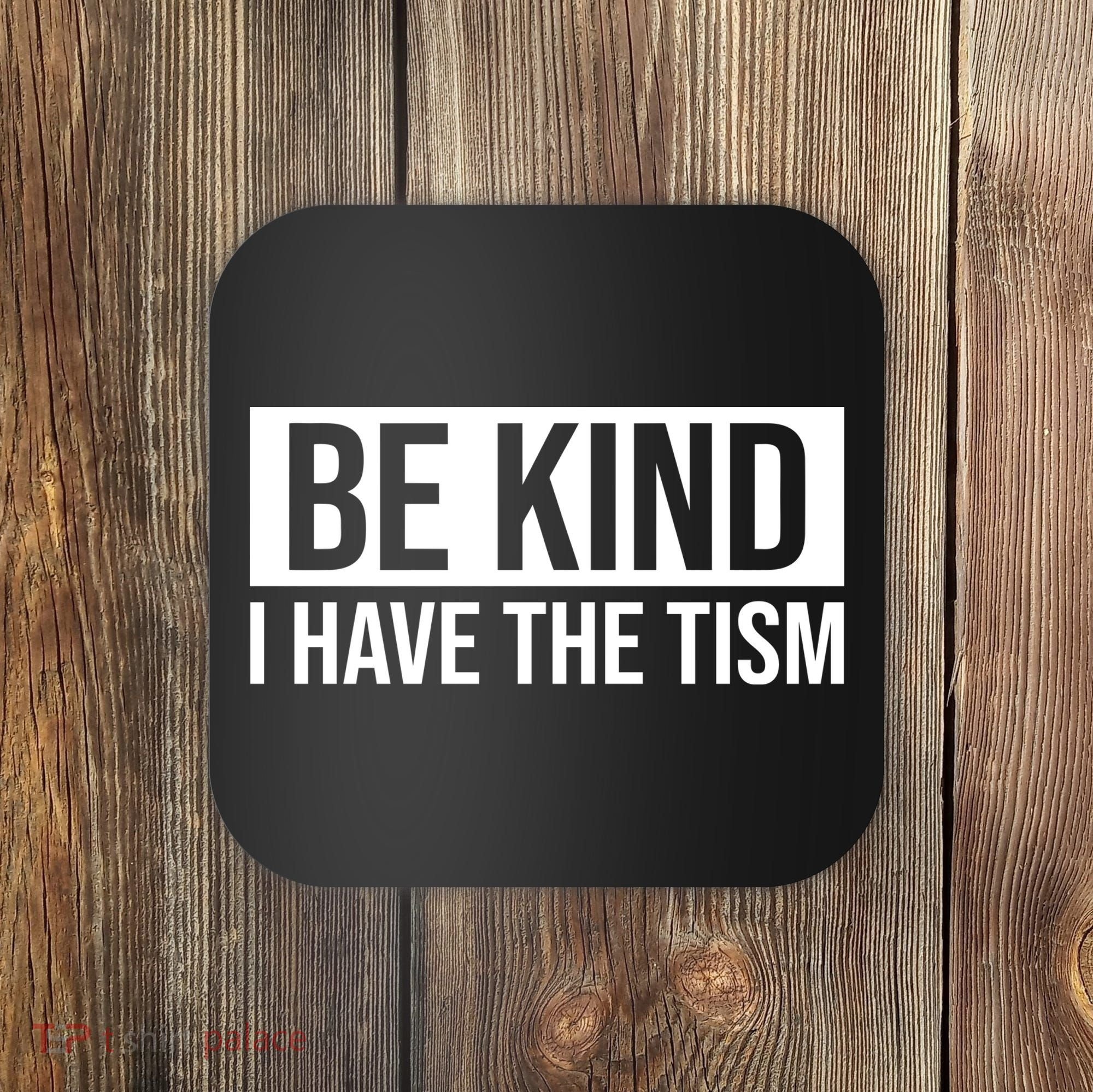 Be Kind I Have The Tism Coaster