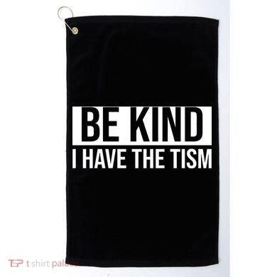 Be Kind I Have The Tism Golf Towel