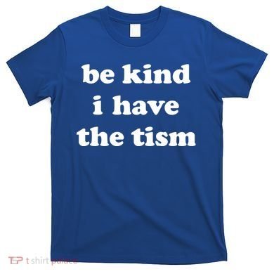 Be Kind I Have The Tism Quote T-Shirt