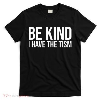 Be Kind I Have The Tism T-Shirt