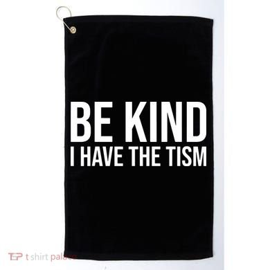 Be Kind I Have The Tism Golf Towel