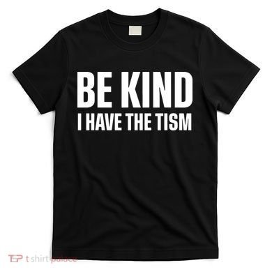 Be Kind I Have The Tism T-Shirt