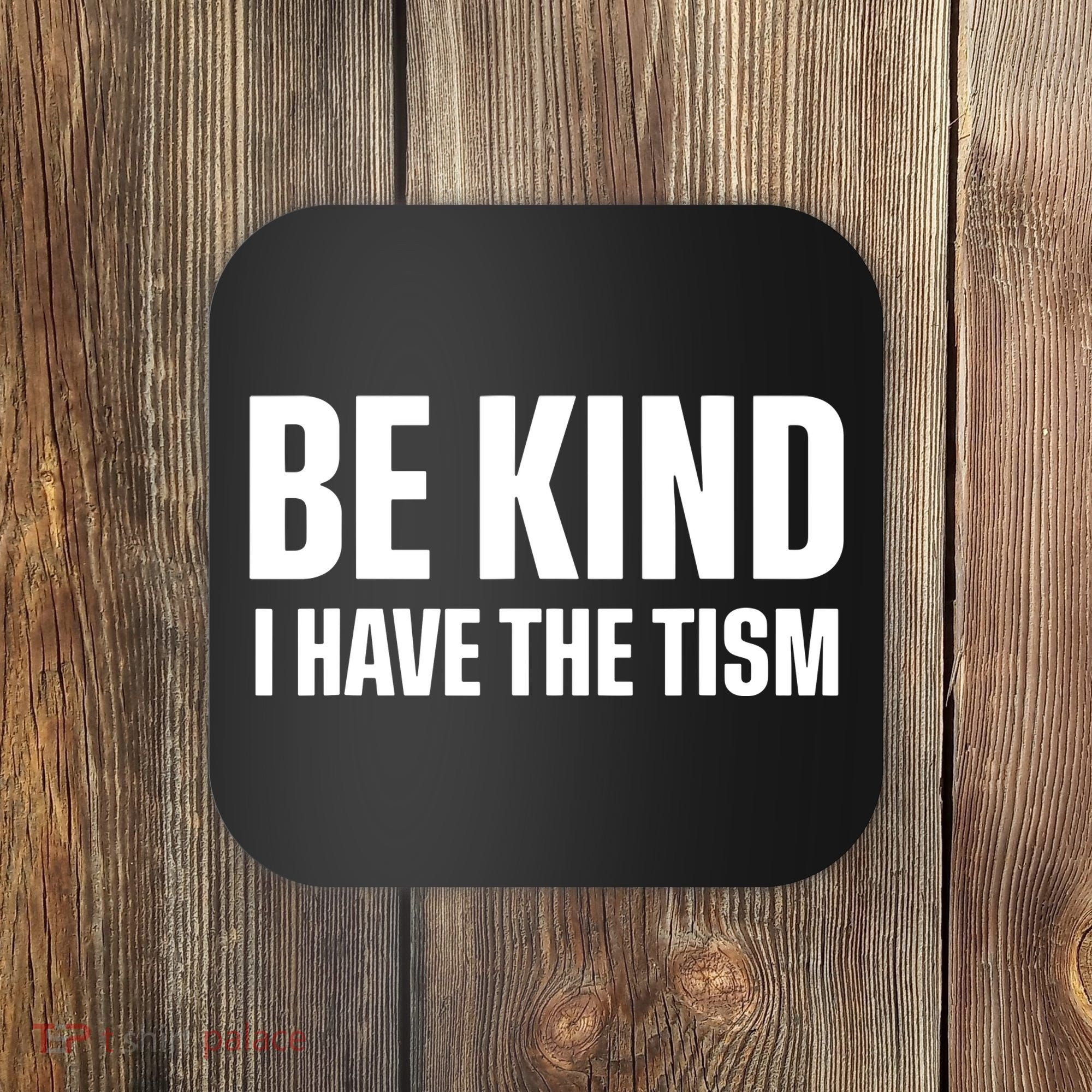 Be Kind I Have The Tism Coaster