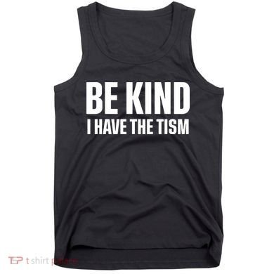 Be Kind I Have The Tism Tank Top