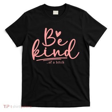 Be Kind Of A Bitch Funny T-Shirt