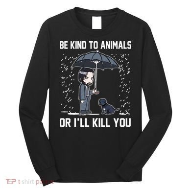 Be Kind To Animals Or I Will Kill You Long Sleeve Shirt