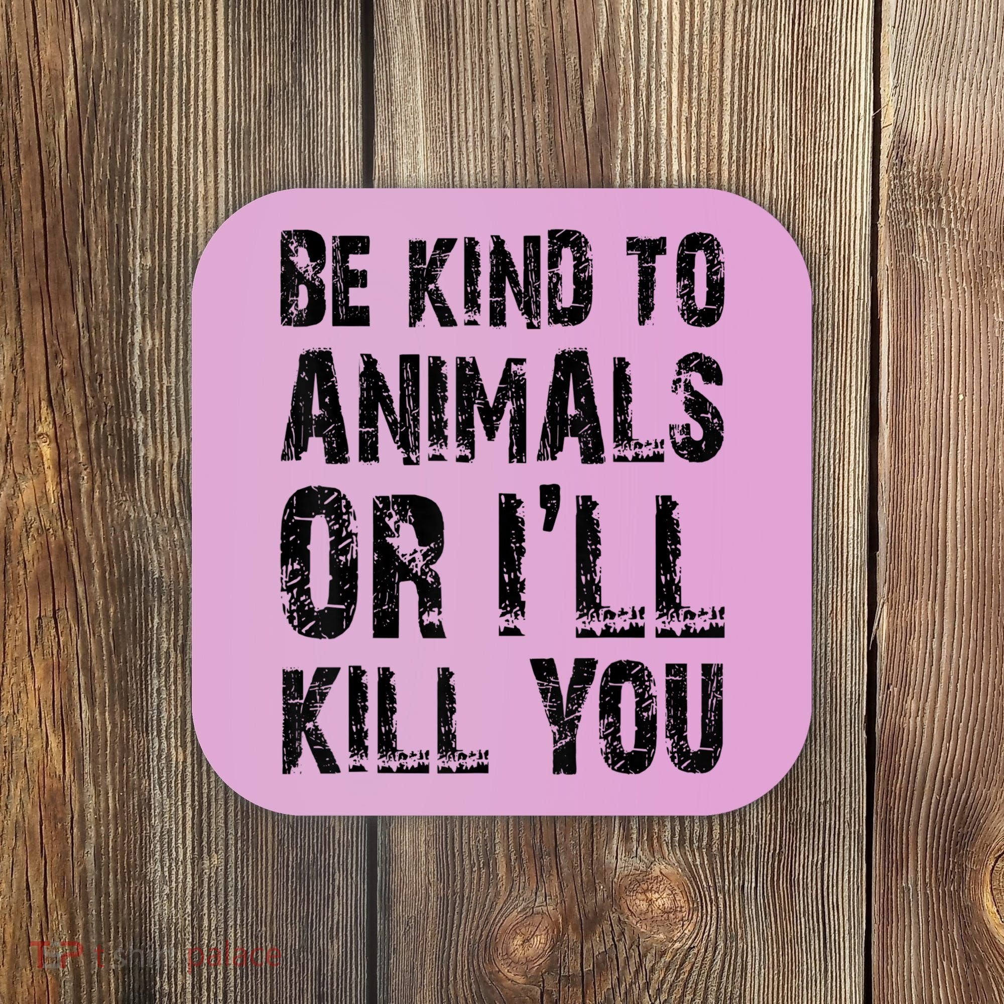 Be Kind To Animals Or I'll Kill You Animal Rights Lover Coaster