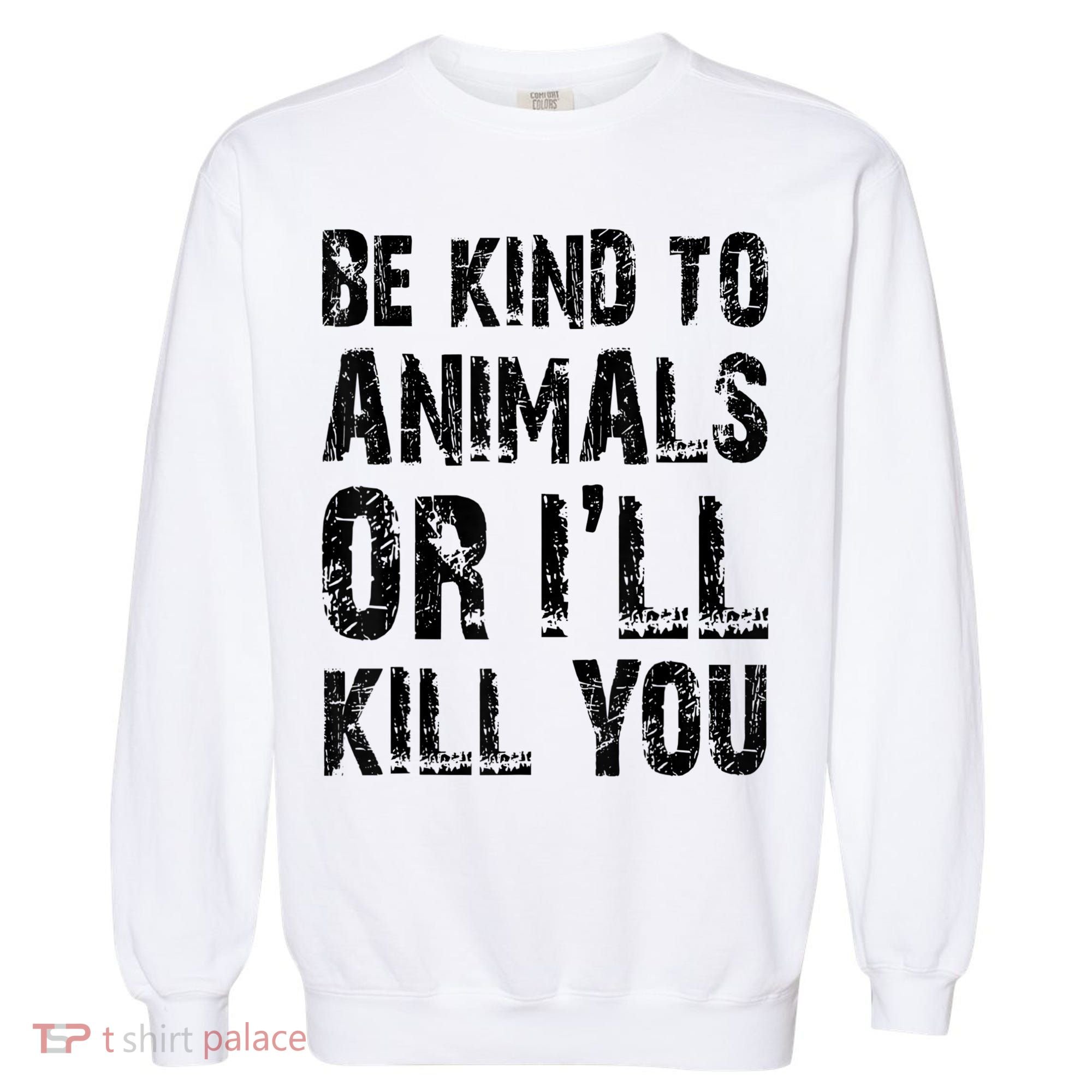 Be Kind To Animals Or I'll Kill You Animal Rights Lover Garment-Dyed Sweatshirt