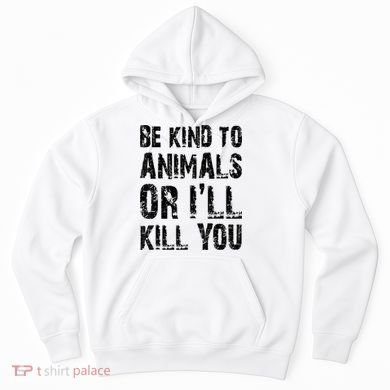 Be Kind To Animals Or I'll Kill You Animal Rights Lover Hoodie