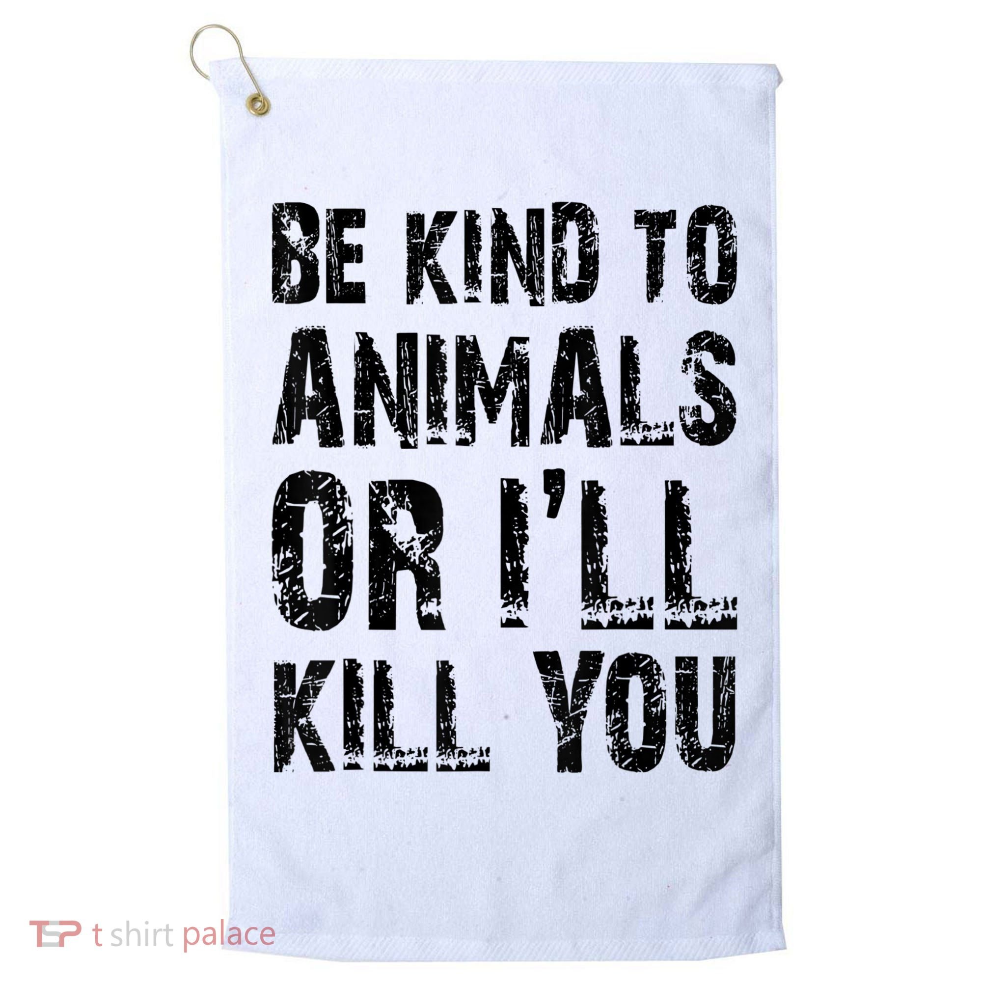 Be Kind To Animals Or I'll Kill You Animal Rights Lover Golf Towel