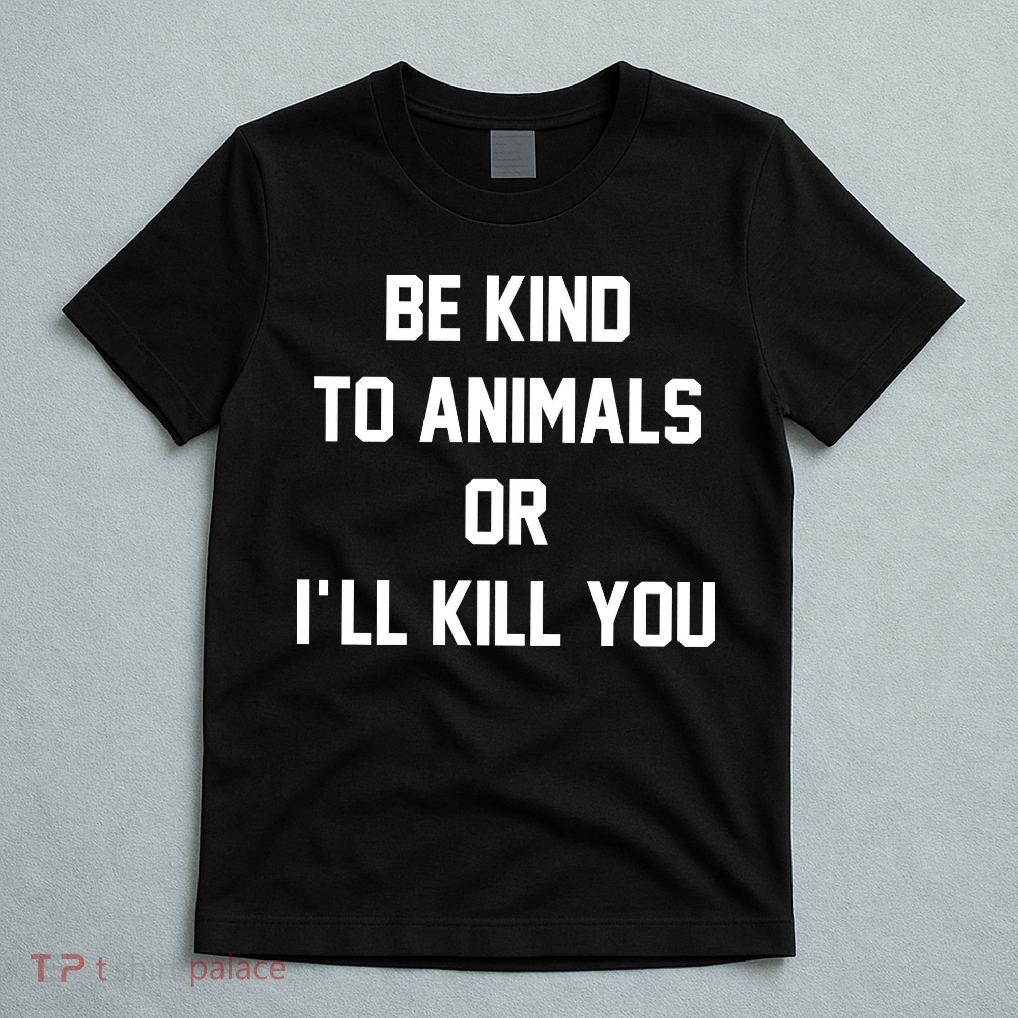 Be Kind To Animals Or Ill Kill You T-Shirt