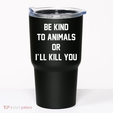 Be Kind To Animals Or Ill Kill You Tumbler