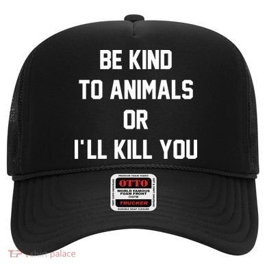 Be Kind To Animals Or Ill Kill You Hat