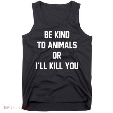 Be Kind To Animals Or Ill Kill You Tank Top