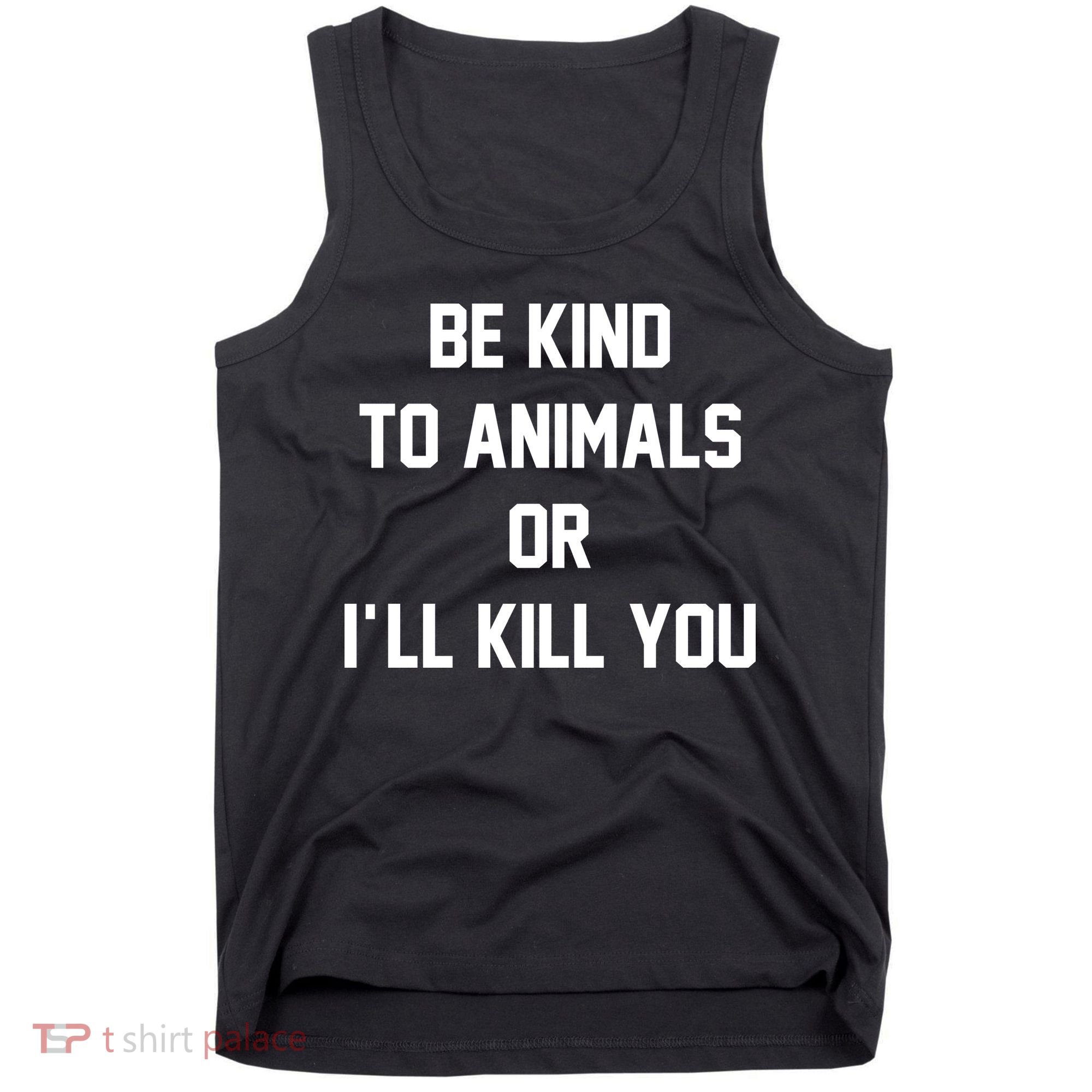 Be Kind To Animals Or Ill Kill You Tank Top
