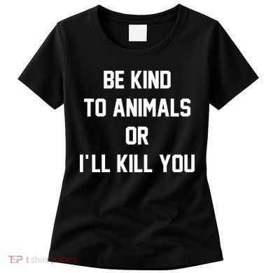 Be Kind To Animals Or Ill Kill You Women's T-Shirt