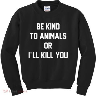 Be Kind To Animals Or Ill Kill You Kids Sweatshirt