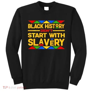 Black History Didn't Start With Slavery Sweatshirt