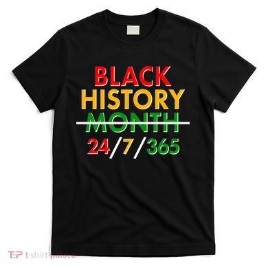Black History Is 24/7/365 More Than A Month T-Shirt