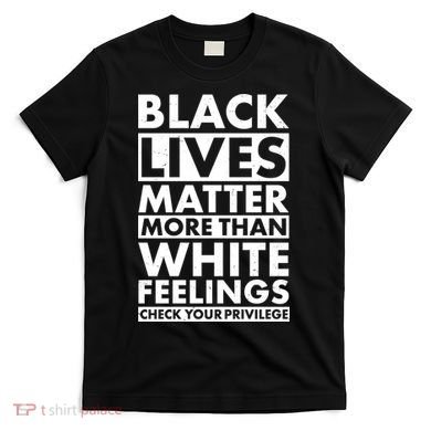Black Lives Matter More Than White Feelings T-Shirt