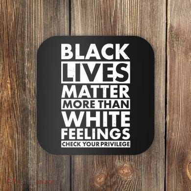 Black Lives Matter More Than White Feelings Coaster
