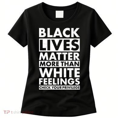 Black Lives Matter More Than White Feelings Women's T-Shirt