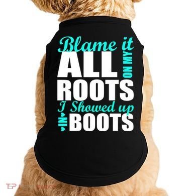 Blame It All On My Roots I Showed Up In Boots Doggie Tank