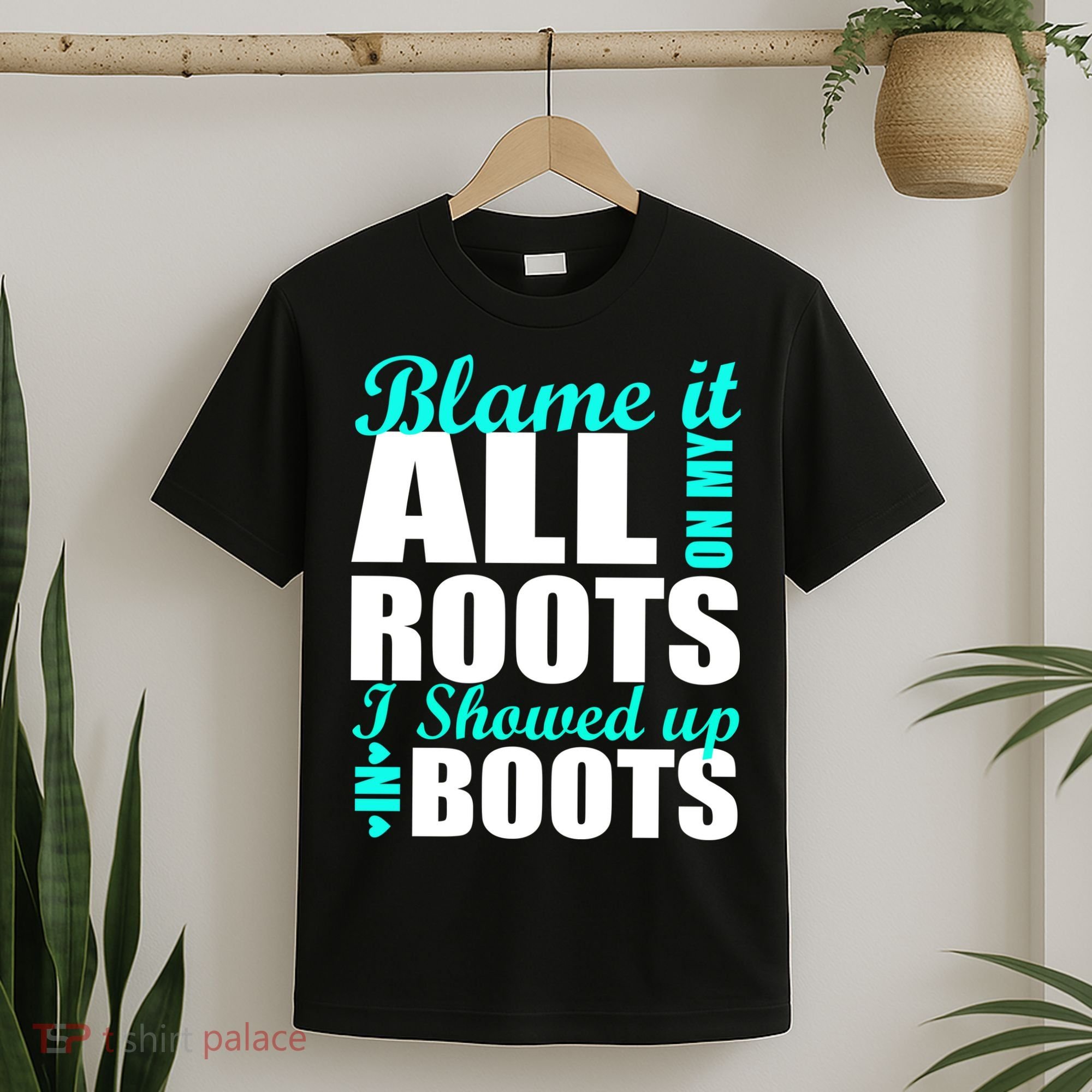 Blame It All On My Roots I Showed Up In Boots T-Shirt