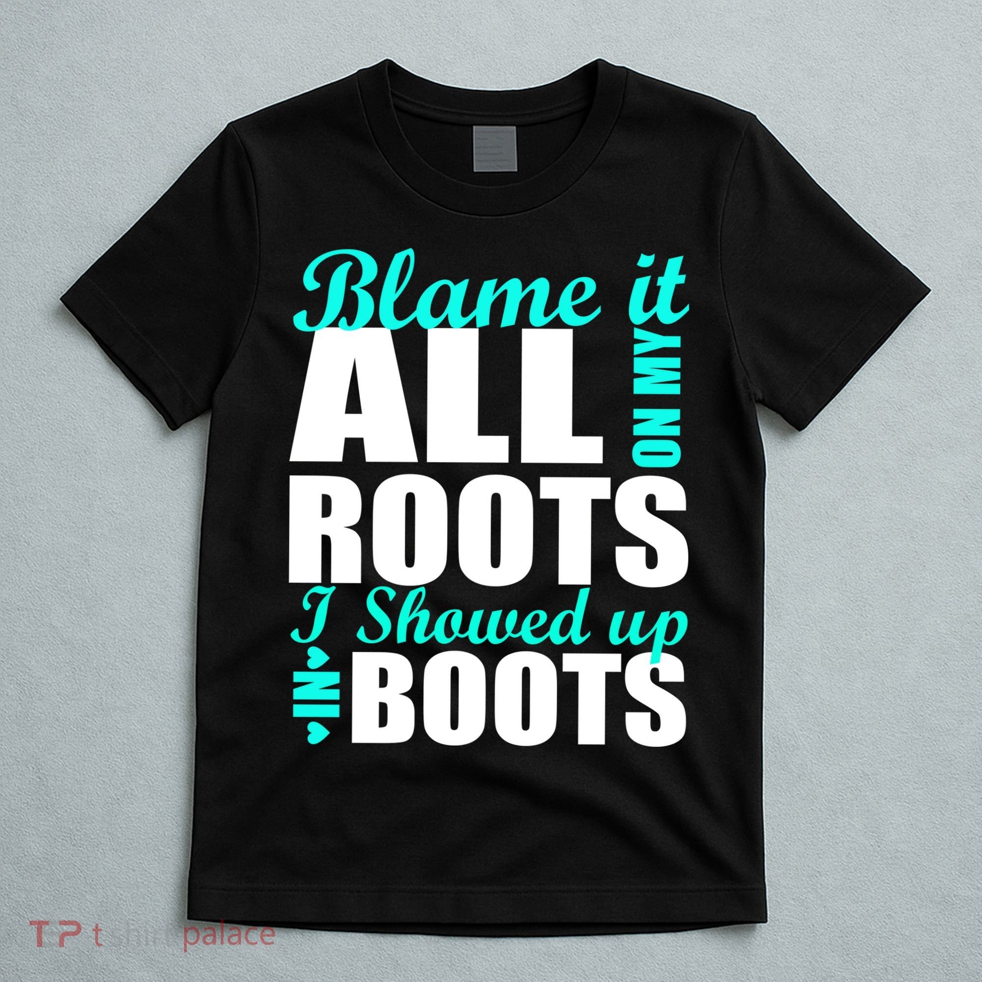 Blame It All On My Roots I Showed Up In Boots T-Shirt