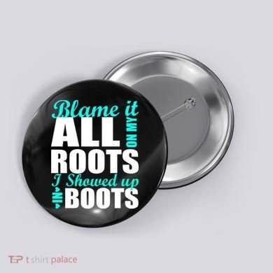 Blame It All On My Roots I Showed Up In Boots Button