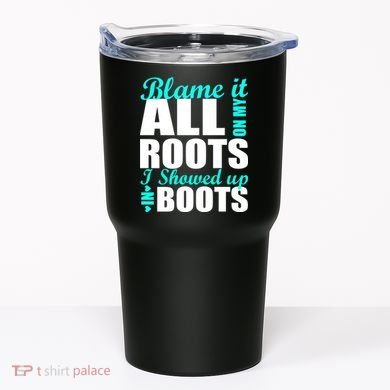 Blame It All On My Roots I Showed Up In Boots Tumbler