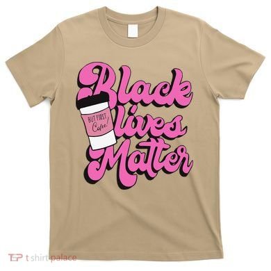 Black Lives BUT FIRST Coffee Matter Black Month History T-Shirt