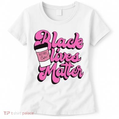 Black Lives BUT FIRST Coffee Matter Black Month History Women's T-Shirt